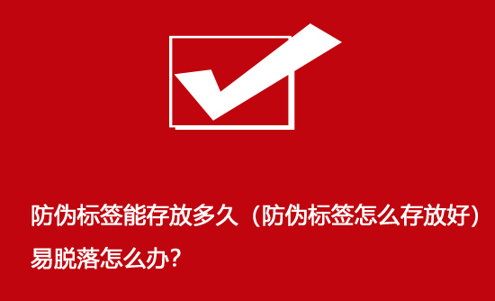 防偽標簽能存放多久（防偽標簽怎么存放好）易脫落怎么辦？